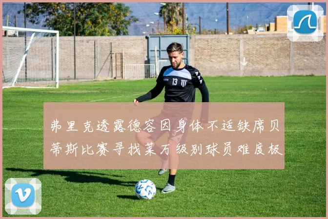 弗里克透露德容因身体不适缺席贝蒂斯比赛寻找莱万级别球员难度极大