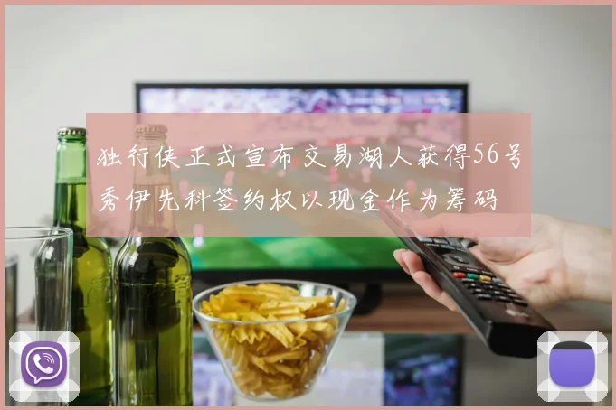 独行侠正式宣布交易湖人获得56号秀伊先科签约权以现金作为筹码