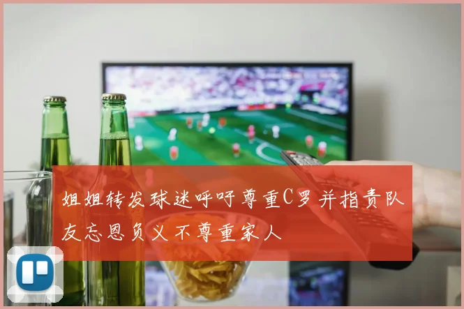 姐姐转发球迷呼吁尊重C罗并指责队友忘恩负义不尊重家人