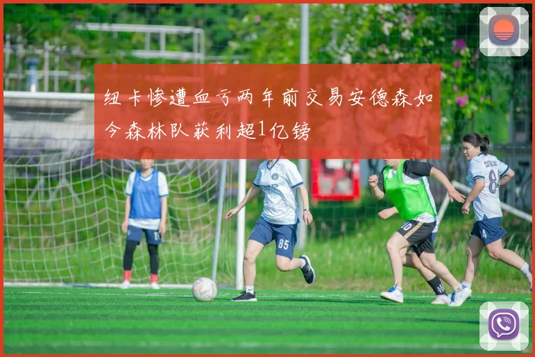 纽卡惨遭血亏两年前交易安德森如今森林队获利超1亿镑