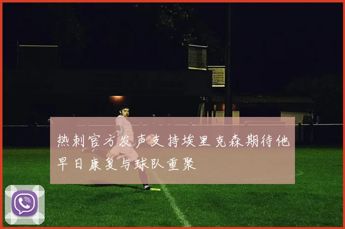 热刺官方发声支持埃里克森期待他早日康复与球队重聚