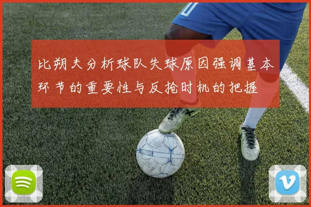 比朔夫分析球队失球原因强调基本环节的重要性与反抢时机的把握