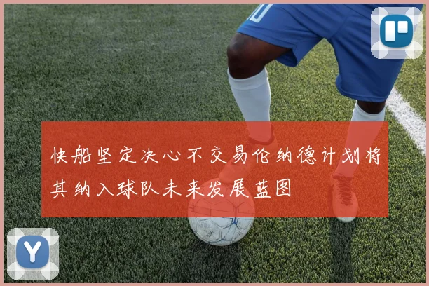 快船坚定决心不交易伦纳德计划将其纳入球队未来发展蓝图